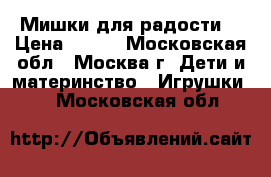 Мишки для радости. › Цена ­ 100 - Московская обл., Москва г. Дети и материнство » Игрушки   . Московская обл.